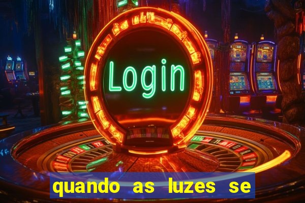 quando as luzes se apagam redecanais